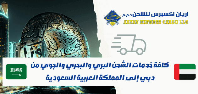 كافة خدمات الشحن البري والبحري والجوي من دبي إلى المملكة العربية السعودية